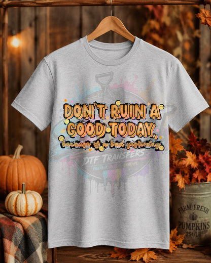 Don't Ruin A Good Today, DTF Transfer